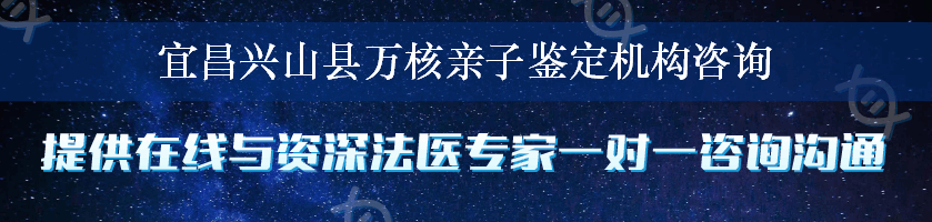 宜昌兴山县万核亲子鉴定机构咨询